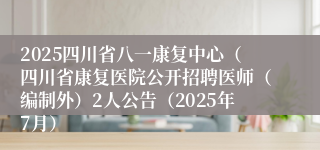 2025四川省八一康复中心（四川省康复医院公开招聘医师（编制外）2人公告（2025年7月）