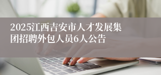 2025江西吉安市人才发展集团招聘外包人员6人公告