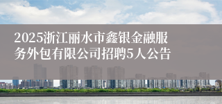 2025浙江丽水市鑫银金融服务外包有限公司招聘5人公告