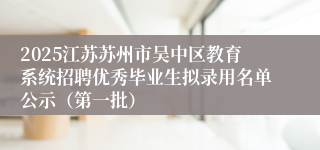 2025江苏苏州市吴中区教育系统招聘优秀毕业生拟录用名单公示（第一批）