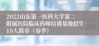 2022山东第一医科大学第二附属医院临床药师培训基地招生10人简章（春季）