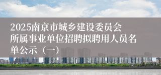 2025南京市城乡建设委员会所属事业单位招聘拟聘用人员名单公示（一）
