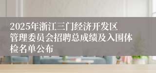 2025年浙江三门经济开发区管理委员会招聘总成绩及入围体检名单公布