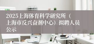 2025上海体育科学研究所（上海市反兴奋剂中心）拟聘人员公示