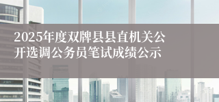 2025年度双牌县县直机关公开选调公务员笔试成绩公示