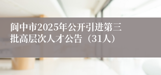 阆中市2025年公开引进第三批高层次人才公告（31人）