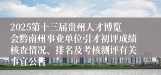 2025第十三届贵州人才博览会黔南州事业单位引才初评成绩核查情况、排名及考核测评有关事宜公告