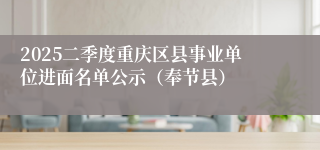 2025二季度重庆区县事业单位进面名单公示（奉节县）