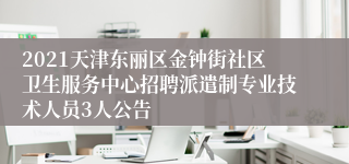 2021天津东丽区金钟街社区卫生服务中心招聘派遣制专业技术人员3人公告