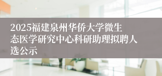 2025福建泉州华侨大学微生态医学研究中心科研助理拟聘人选公示