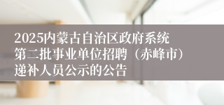 2025内蒙古自治区政府系统第二批事业单位招聘（赤峰市）递补人员公示的公告