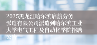 2025黑龙江哈尔滨启航劳务派遣有限公司派遣到哈尔滨工业大学电气工程及自动化学院招聘公告