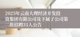 2025年云南大理经济开发投资集团有限公司及下属子公司第二批招聘31人公告