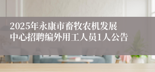2025年永康市畜牧农机发展中心招聘编外用工人员1人公告