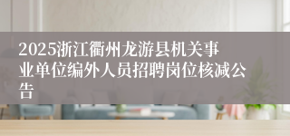 2025浙江衢州龙游县机关事业单位编外人员招聘岗位核减公告