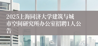 2025上海同济大学建筑与城市空间研究所办公室招聘1人公告