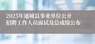 2025年通城县事业单位公开招聘工作人员面试及总成绩公布