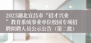 2025湖北宜昌市“招才兴业”教育系统事业单位校园专项招聘拟聘人员公示公告（第二批）