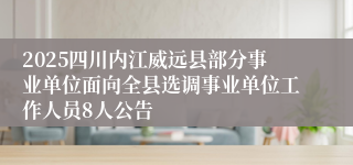 2025四川内江威远县部分事业单位面向全县选调事业单位工作人员8人公告