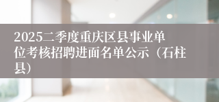 2025二季度重庆区县事业单位考核招聘进面名单公示（石柱县）
