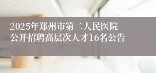 2025年郑州市第二人民医院公开招聘高层次人才16名公告