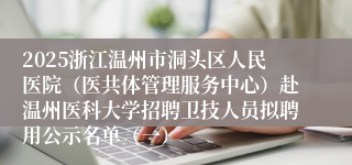 2025浙江温州市洞头区人民医院（医共体管理服务中心）赴温州医科大学招聘卫技人员拟聘用公示名单（一）