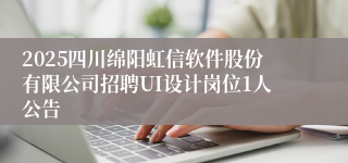 2025四川绵阳虹信软件股份有限公司招聘UI设计岗位1人公告