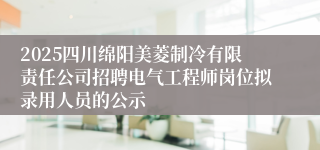 2025四川绵阳美菱制冷有限责任公司招聘电气工程师岗位拟录用人员的公示
