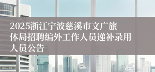 2025浙江宁波慈溪市文广旅体局招聘编外工作人员递补录用人员公告