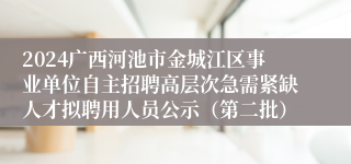 2024广西河池市金城江区事业单位自主招聘高层次急需紧缺人才拟聘用人员公示（第二批）
