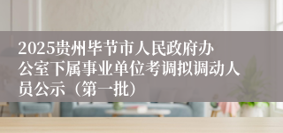 2025贵州毕节市人民政府办公室下属事业单位考调拟调动人员公示（第一批）