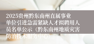 2025贵州黔东南州直属事业单位引进急需紧缺人才拟聘用人员名单公示（黔东南州地质灾害防治技术服务中心）