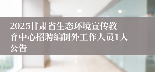 2025甘肃省生态环境宣传教育中心招聘编制外工作人员1人公告