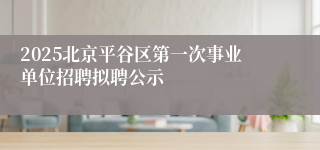 2025北京平谷区第一次事业单位招聘拟聘公示