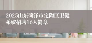 2025山东菏泽市定陶区卫健系统招聘16人简章