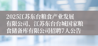 2025江苏东台粮食产业发展有限公司、江苏东台台城国家粮食储备库有限公司招聘7人公告