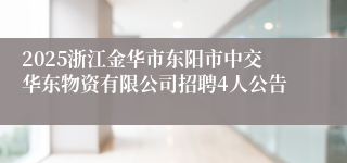2025浙江金华市东阳市中交华东物资有限公司招聘4人公告