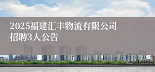 2025福建汇丰物流有限公司招聘3人公告