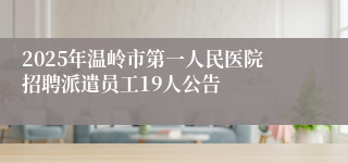 2025年温岭市第一人民医院招聘派遣员工19人公告