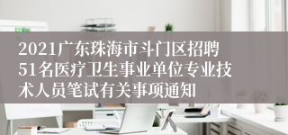 2021广东珠海市斗门区招聘51名医疗卫生事业单位专业技术人员笔试有关事项通知