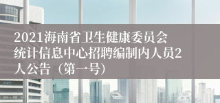 2021海南省卫生健康委员会统计信息中心招聘编制内人员2人公告（第一号）