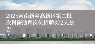 2025河南新乡高新区第二批次科研助理岗位招聘372人公告