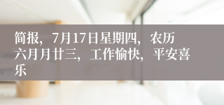 简报，7月17日星期四，农历六月月廿三，工作愉快，平安喜乐