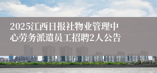2025江西日报社物业管理中心劳务派遣员工招聘2人公告