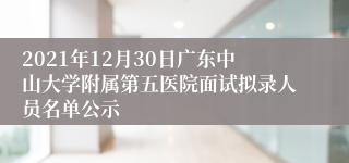 2021年12月30日广东中山大学附属第五医院面试拟录人员名单公示