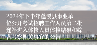 2024年下半年蓬溪县事业单位公开考试招聘工作人员第二批递补进入体检人员体检结果和综合考察相关事宜的公告