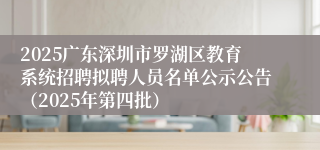 2025广东深圳市罗湖区教育系统招聘拟聘人员名单公示公告（2025年第四批）