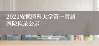 2021安徽医科大学第一附属医院拟录公示