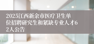 2025江西新余市医疗卫生单位招聘研究生和紧缺专业人才62人公告