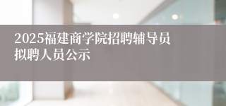 2025福建商学院招聘辅导员拟聘人员公示